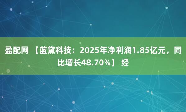盈配网 【蓝黛科技：2025年净利润1.85亿元，同比增长48.70%】 经