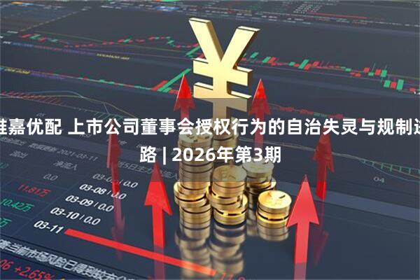 维嘉优配 上市公司董事会授权行为的自治失灵与规制进路 | 2026年第3期
