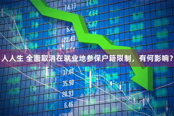 人人生 全面取消在就业地参保户籍限制,有何影响?